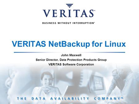 VERITAS NetBackup for Linux John Maxwell Senior Director, Data Protection Products Group VERITAS Software Corporation.