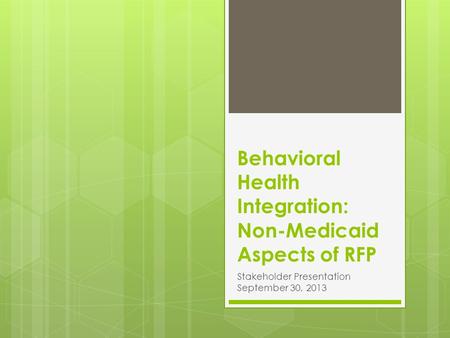 Behavioral Health Integration: Non-Medicaid Aspects of RFP Stakeholder Presentation September 30, 2013.