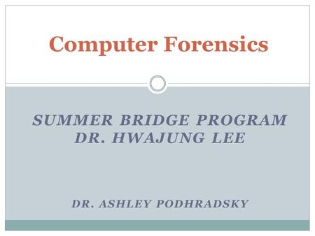 SUMMER BRIDGE PROGRAM DR. HWAJUNG LEE DR. ASHLEY PODHRADSKY Computer Forensics.