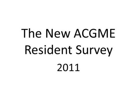 The New ACGME Resident Survey 2011. 1.The following are the ACGME requirements regarding duty hours. Read each requirement carefully and give your honest.