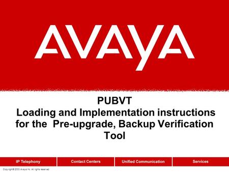 Copyright© 2003 Avaya Inc. All rights reserved PUBVT Loading and Implementation instructions for the Pre-upgrade, Backup Verification Tool.
