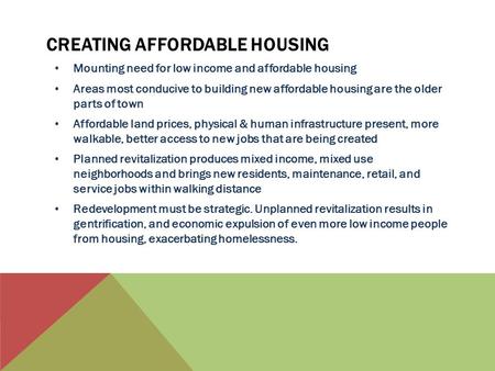CREATING AFFORDABLE HOUSING Mounting need for low income and affordable housing Areas most conducive to building new affordable housing are the older parts.