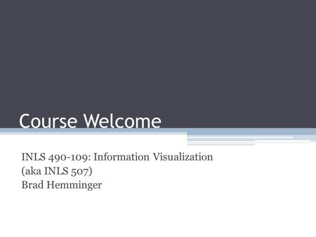 Course Welcome INLS 490-109: Information Visualization (aka INLS 507) Brad Hemminger.