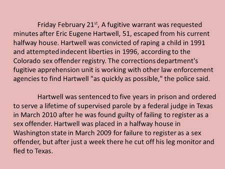Friday February 21 st, A fugitive warrant was requested minutes after Eric Eugene Hartwell, 51, escaped from his current halfway house. Hartwell was convicted.