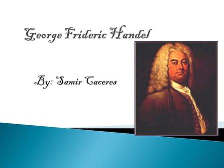 By: Samir Caceres. George Friederich Händel was born in 1685, a vintage year indeed for baroque composers, in Halle on the Saale river in Thuringia, Germany.