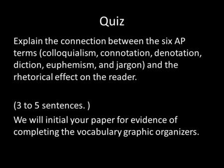 Quiz Explain the connection between the six AP terms (colloquialism, connotation, denotation, diction, euphemism, and jargon) and the rhetorical effect.