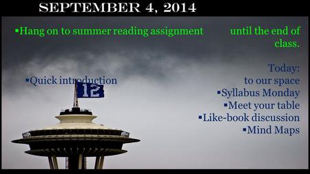 September 4, 2014  Hang on to summer reading assignment until the end of class. Today:  Quick introduction to our space  Syllabus Monday  Meet your.