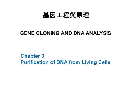 GENE CLONING AND DNA ANALYSIS 基因工程與原理 Chapter 3 Purification of DNA from Living Cells.