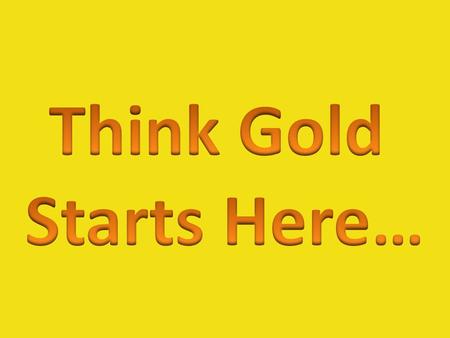 Think Gold Starts Here….