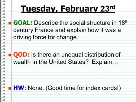 Tuesday, February 23 rd GOAL: Describe the social structure in 18 th century France and explain how it was a driving force for change. QOD: Is there an.