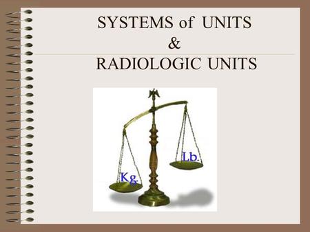 SYSTEMS of UNITS & RADIOLOGIC UNITS. SYSTEM OF UNITS SI MKS CGS BRITISH.