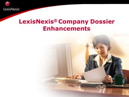LexisNexis ® Company Dossier Enhancements.  37 million Companies  20 million U.S.  17 million International  70 sources in Company and Industry reports.