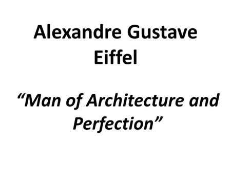 “Man of Architecture and Perfection” Alexandre Gustave Eiffel.
