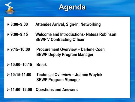 1 Agenda  8:00–9:00 Attendee Arrival, Sign-In, Networking  9:00–9:15 Welcome and Introductions- Natesa Robinson SEWP V Contracting Officer  9:15–10:00.