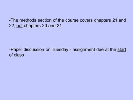 -The methods section of the course covers chapters 21 and 22, not chapters 20 and 21 -Paper discussion on Tuesday - assignment due at the start of class.