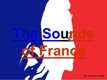 The Sounds of France By Hamiche Ilyas In this project, I will show you, I will show you, different sounds of France. different sounds of France.