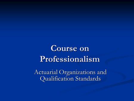 Course on Professionalism Actuarial Organizations and Qualification Standards.