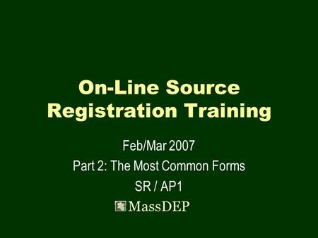 On-Line Source Registration Training Feb/Mar 2007 Part 2: The Most Common Forms SR / AP1 MassDEP.