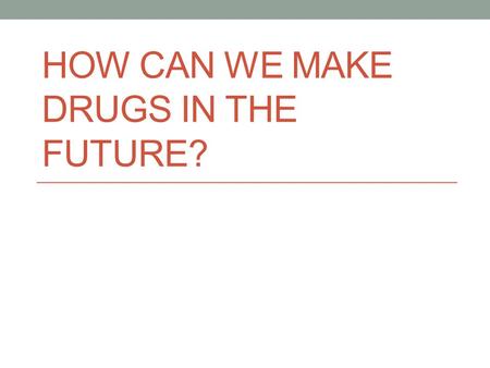 HOW CAN WE MAKE DRUGS IN THE FUTURE?. Three main methods Microorganisms Plants Animals.