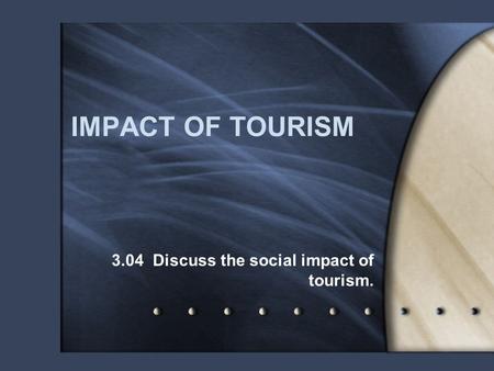 IMPACT OF TOURISM 3.04 Discuss the social impact of tourism.