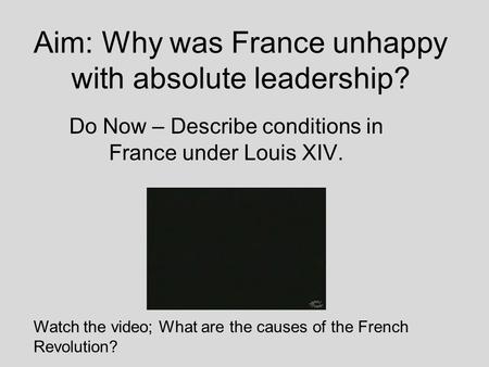 Aim: Why was France unhappy with absolute leadership? Do Now – Describe conditions in France under Louis XIV. Watch the video; What are the causes of.