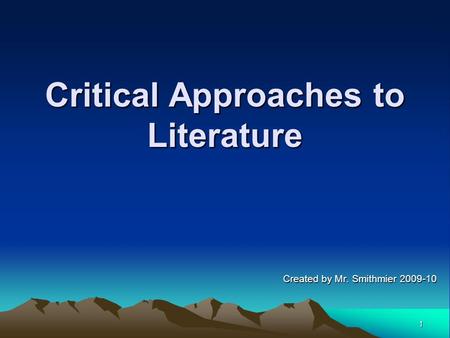 1 Critical Approaches to Literature Created by Mr. Smithmier 2009-10.