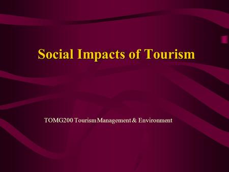 Social Impacts of Tourism TOMG200 Tourism Management & Environment.