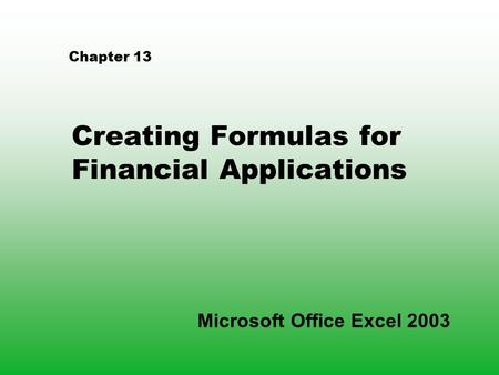 Chapter 13 Creating Formulas for Financial Applications Microsoft Office Excel 2003.