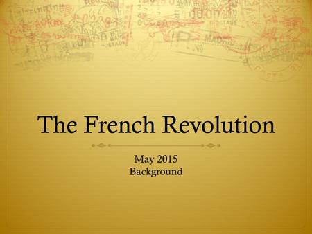 The French Revolution May 2015 Background Remember France…  We spoke of French Absolutism  We looked at Kings’ Henry IV, Louis XIII and Louis XIV 