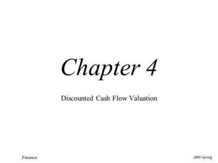 Finance 2009 Spring Chapter 4 Discounted Cash Flow Valuation.