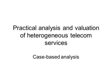 Practical analysis and valuation of heterogeneous telecom services Case-based analysis.