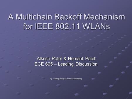 A Multichain Backoff Mechanism for IEEE 802.11 WLANs Alkesh Patel & Hemant Patel ECE 695 – Leading Discussion By : Shiang- Rung Ye and Yu-Chee Tseng.