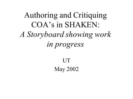 Authoring and Critiquing COA’s in SHAKEN: A Storyboard showing work in progress UT May 2002.