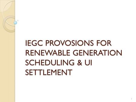 IEGC PROVOSIONS FOR RENEWABLE GENERATION SCHEDULING & UI SETTLEMENT 1.