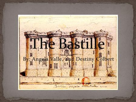 By: Angela Valle, and Destiny Colbert. The Bastille was built in response to the English threat to the city of Paris during the Hundred Years War. It.