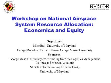 Workshop on National Airspace System Resource Allocation: Economics and Equity Organizers: Mike Ball, University of Maryland George Donohue, Karla Hoffman,