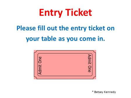 Please fill out the entry ticket on your table as you come in.