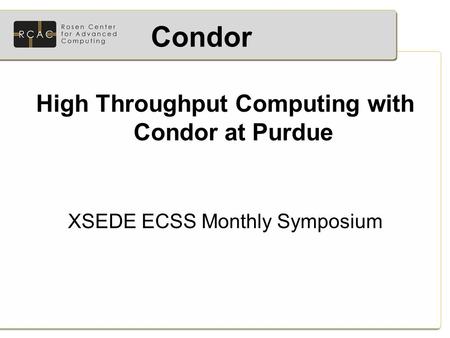 High Throughput Computing with Condor at Purdue XSEDE ECSS Monthly Symposium Condor.