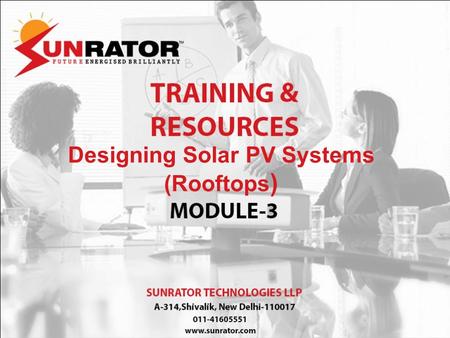 Designing Solar PV Systems (Rooftops ). Module 1 : Solar Technology Basics Module 2: Solar Photo Voltaic Module Technologies Module 3: Designing Solar.
