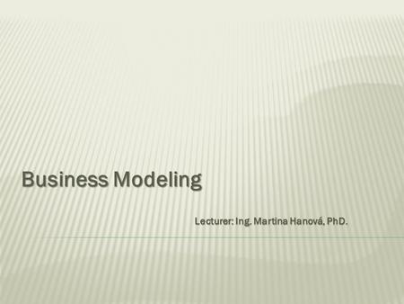 Business Modeling Lecturer: Ing. Martina Hanová, PhD.