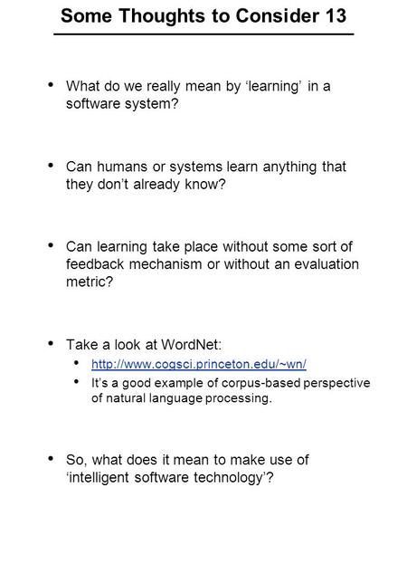 Some Thoughts to Consider 13 What do we really mean by ‘learning’ in a software system? Can humans or systems learn anything that they don’t already know?
