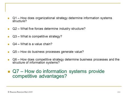 © Pearson Prentice Hall 20093-1 Q1 – How does organizational strategy determine information systems structure? Q2 – What five forces determine industry.
