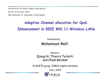 PLANETE group, INRIA Sophia-Antipolis July 1, 2003 Adaptive Channel allocation for QoS Enhancement in IEEE 802.11 Wireless LANs Presented by: Mohammad.