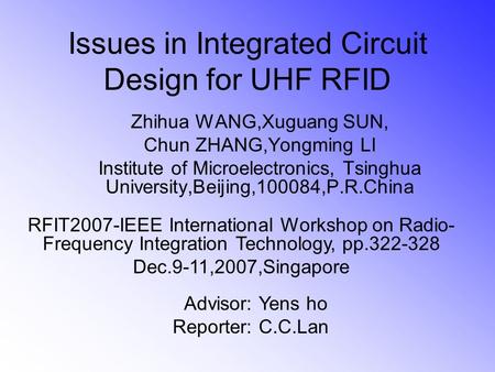 Issues in Integrated Circuit Design for UHF RFID Zhihua WANG,Xuguang SUN, Chun ZHANG,Yongming LI Institute of Microelectronics, Tsinghua University,Beijing,100084,P.R.China.