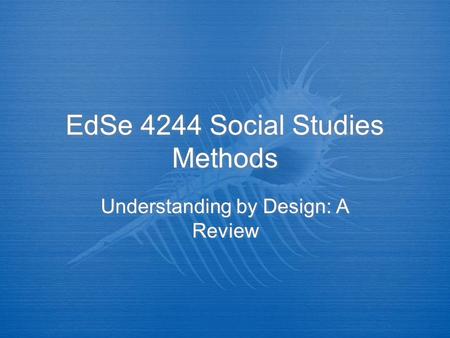 EdSe 4244 Social Studies Methods Understanding by Design: A Review.