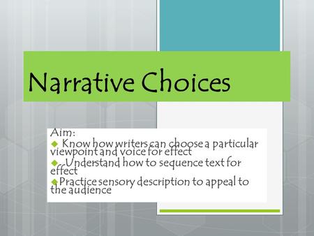 Narrative Choices Aim:  K now how writers can choose a particular viewpoint and voice for effect  Understand how to sequence text for effect  Practice.