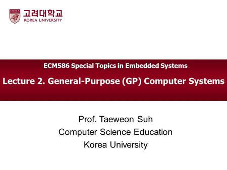 Lecture 2. General-Purpose (GP) Computer Systems Prof. Taeweon Suh Computer Science Education Korea University ECM586 Special Topics in Embedded Systems.