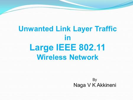 Unwanted Link Layer Traffic in Large IEEE 802.11 Wireless Network By Naga V K Akkineni.
