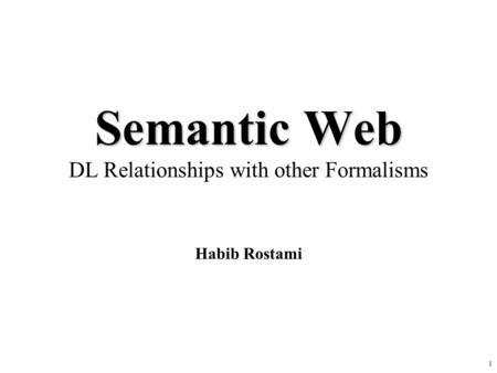 1 Semantic Web Semantic Web DL Relationships with other Formalisms Habib Rostami.