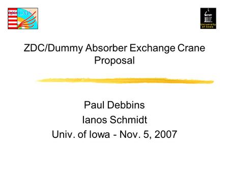 ZDC/Dummy Absorber Exchange Crane Proposal Paul Debbins Ianos Schmidt Univ. of Iowa - Nov. 5, 2007.